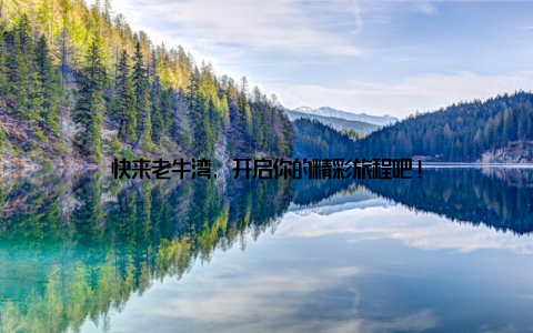 快来老牛湾, 开启你的精彩旅程吧!