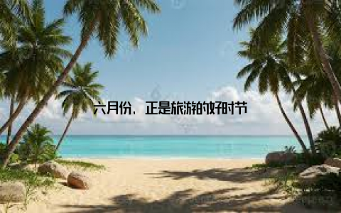 六月份, 正是旅游的好时节