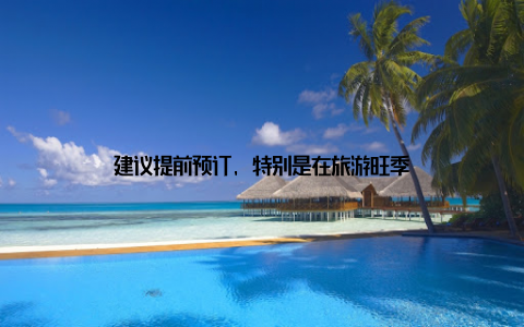 建议提前预订, 特别是在旅游旺季