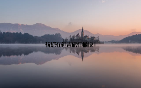 祝您在延吉旅行愉快!