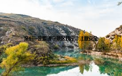 亲们一定要遵守景区规定, 注意安全