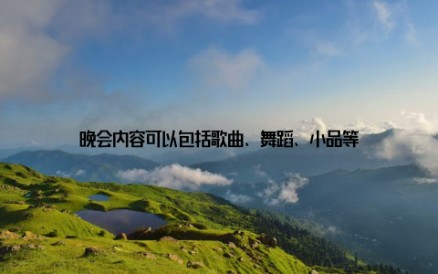 晚会内容可以包括歌曲、舞蹈、小品等