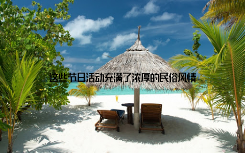 这些节日活动充满了浓厚的民俗风情