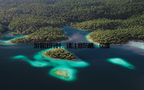 游客出行时, 请注意防晒、保暖