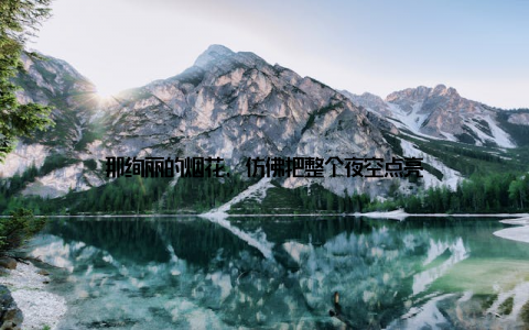 那绚丽的烟花, 仿佛把整个夜空点亮