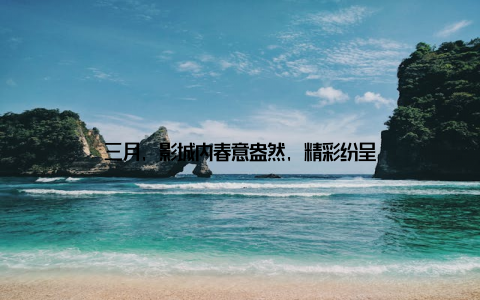 三月, 影城内春意盎然, 精彩纷呈