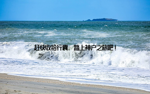 赶快收拾行囊, 踏上神户之旅吧!