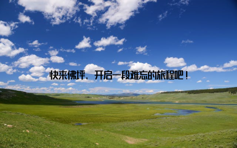 快来佛坪, 开启一段难忘的旅程吧!