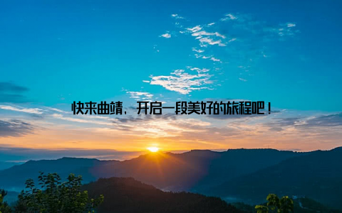 快来曲靖, 开启一段美好的旅程吧!