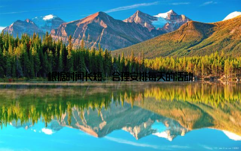 根据时间长短, 合理安排每天的活动