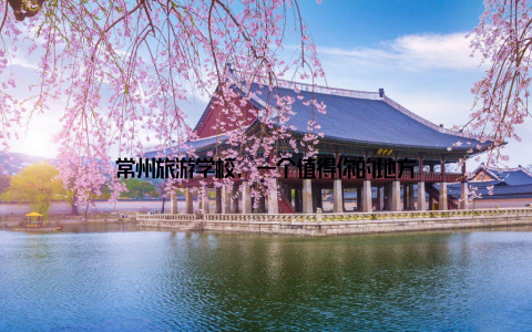 常州旅游学校, 一个值得你的地方