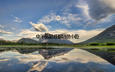 中午品尝成都特色小吃