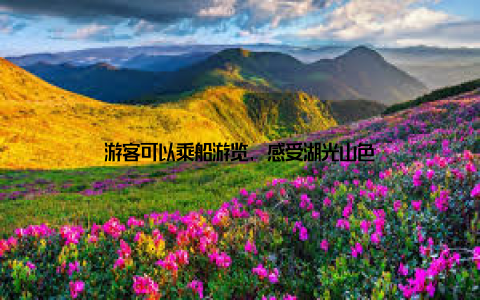 游客可以乘船游览, 感受湖光山色