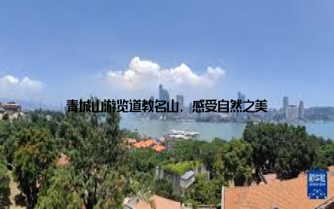 青城山游览道教名山, 感受自然之美