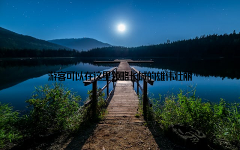 游客可以在这里领略长城的雄伟壮丽