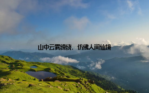 山中云雾缭绕, 仿佛人间仙境