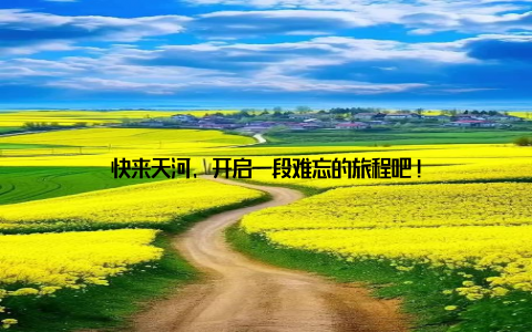 快来天河, 开启一段难忘的旅程吧!