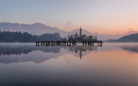 北京旅游景点众多, 分布广泛