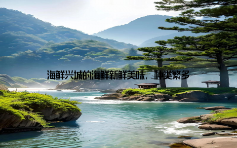 海鲜兴城的海鲜新鲜美味, 种类繁多