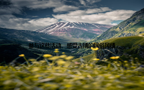 参与这些活动, 感受古镇的民俗风情