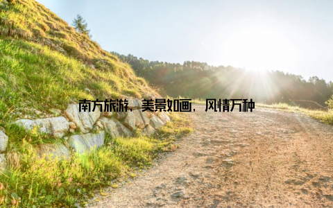 南方旅游, 美景如画, 风情万种