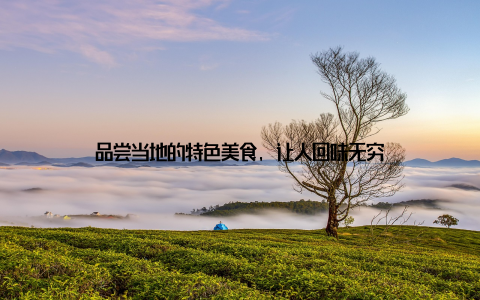 品尝当地的特色美食, 让人回味无穷