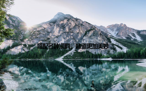 搭配各种调料, 味道更加美妙