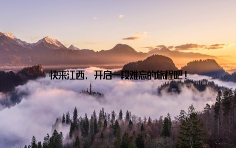 快来江西, 开启一段难忘的旅程吧!