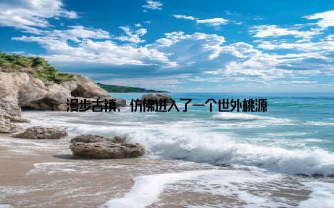 漫步古镇, 仿佛进入了一个世外桃源