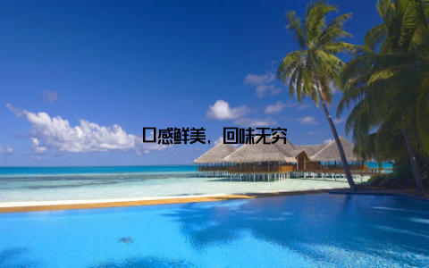 口感鲜美, 回味无穷
