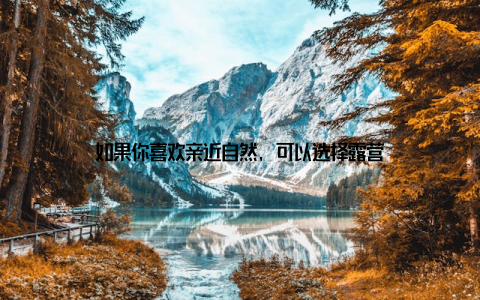 如果你喜欢亲近自然, 可以选择露营