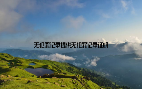 无犯罪记录提供无犯罪记录证明