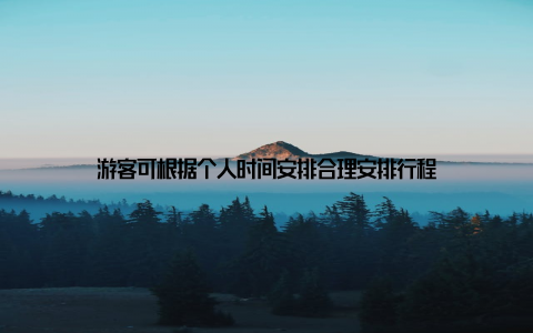 游客可根据个人时间安排合理安排行程