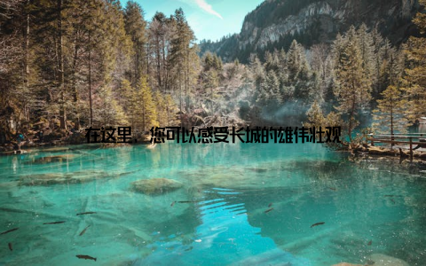 在这里, 您可以感受长城的雄伟壮观