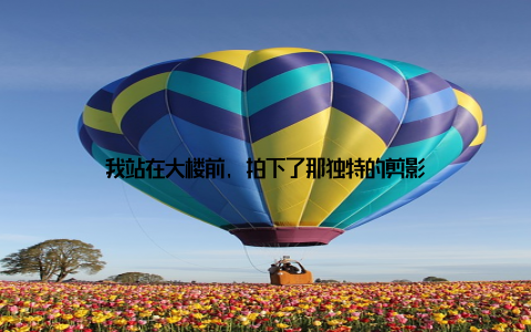 我站在大楼前, 拍下了那独特的剪影