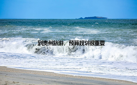 , 到贵州旅游, 预算规划很重要
