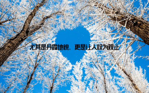 尤其是丹霞地貌, 更是让人叹为观止