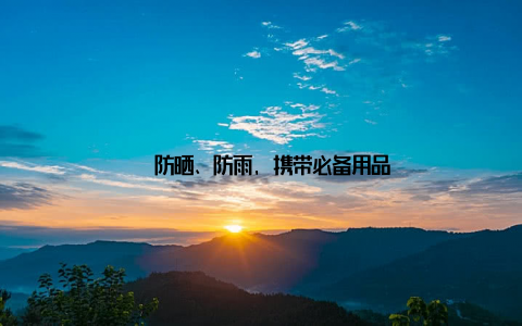 – 防晒、防雨, 携带必备用品