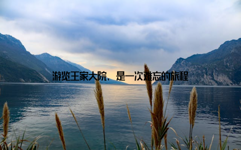 游览王家大院, 是一次难忘的旅程
