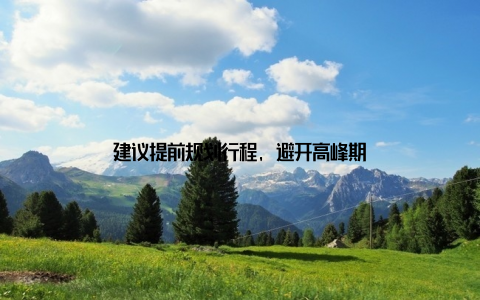 建议提前规划行程, 避开高峰期